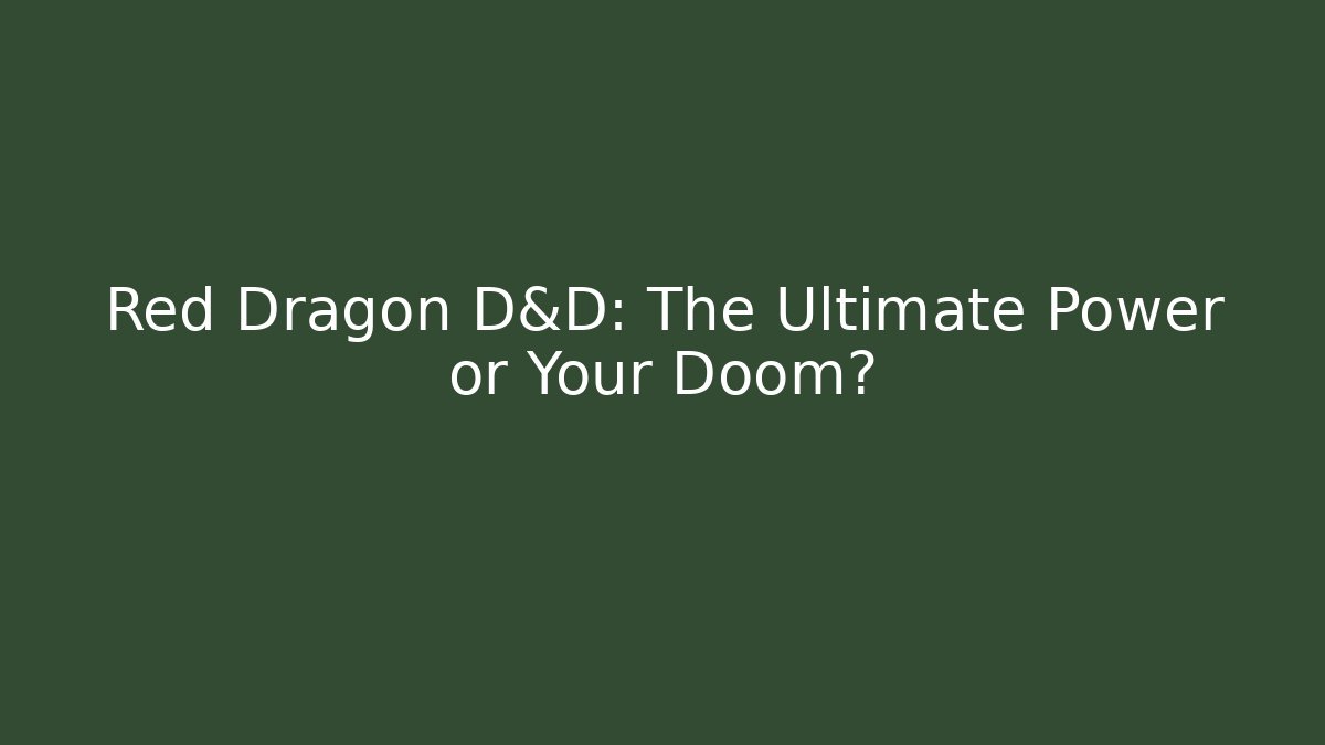 Red Dragon D&D: The Ultimate Power or Your Doom?