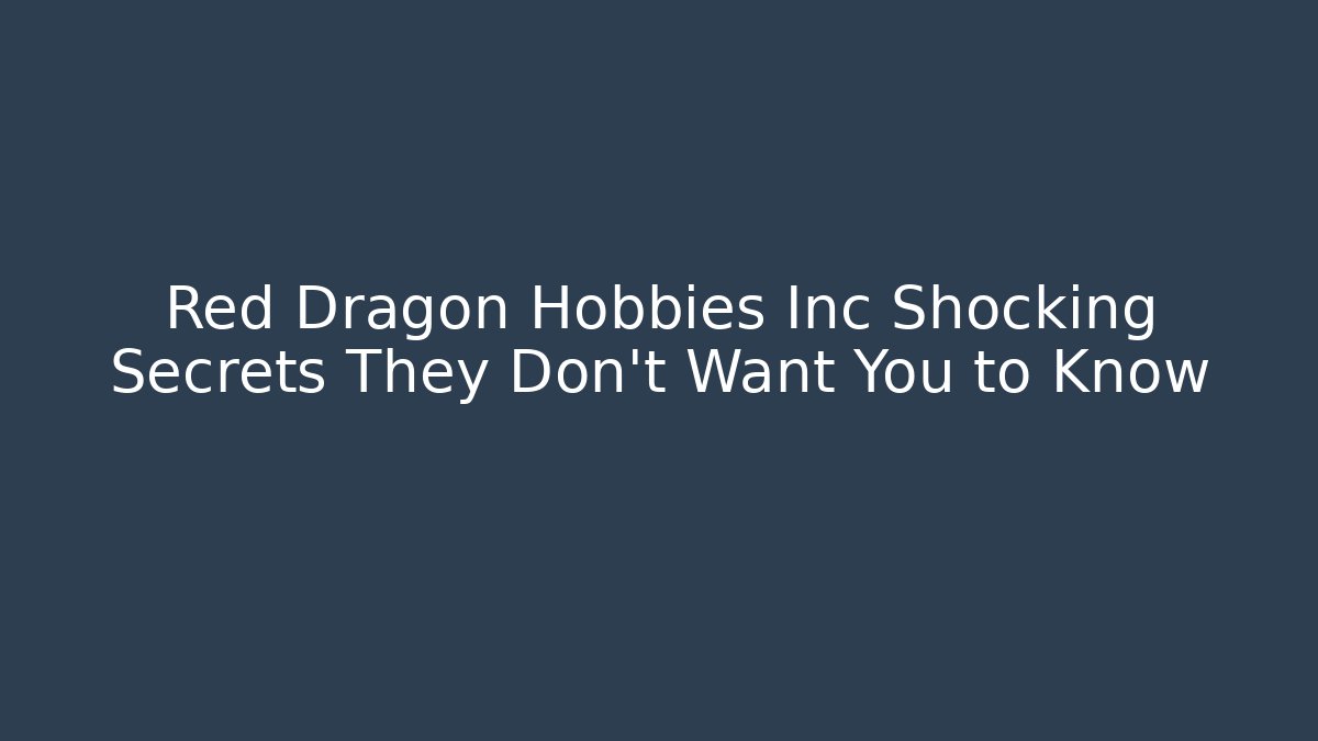 Red Dragon Hobbies Inc Shocking Secrets They Don't Want You to Know