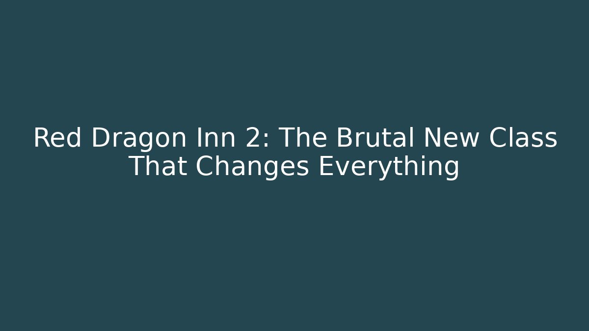 Red Dragon Inn 2: The Brutal New Class That Changes Everything