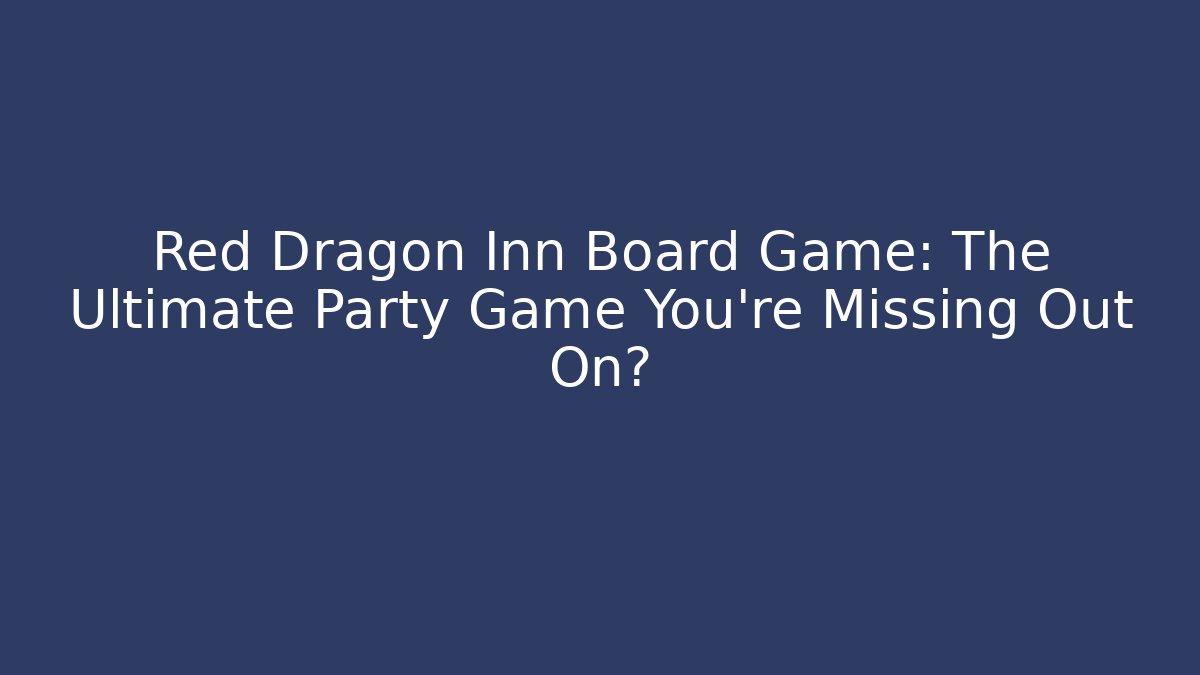 Red Dragon Inn Board Game: The Ultimate Party Game You’re Missing Out On?