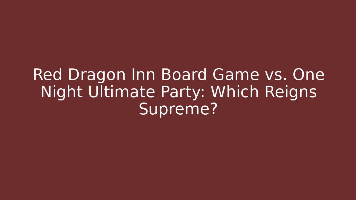 Red Dragon Inn Board Game vs. One Night Ultimate Party: Which Reigns Supreme?
