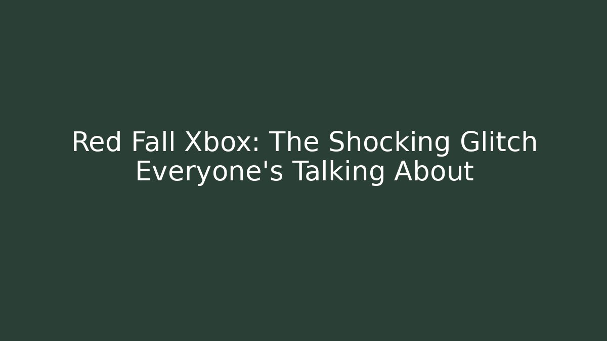 Red Fall Xbox: The Shocking Glitch Everyone’s Talking About