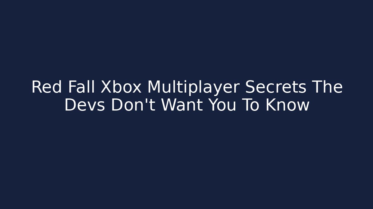 Red Fall Xbox Multiplayer Secrets The Devs Don’t Want You To Know