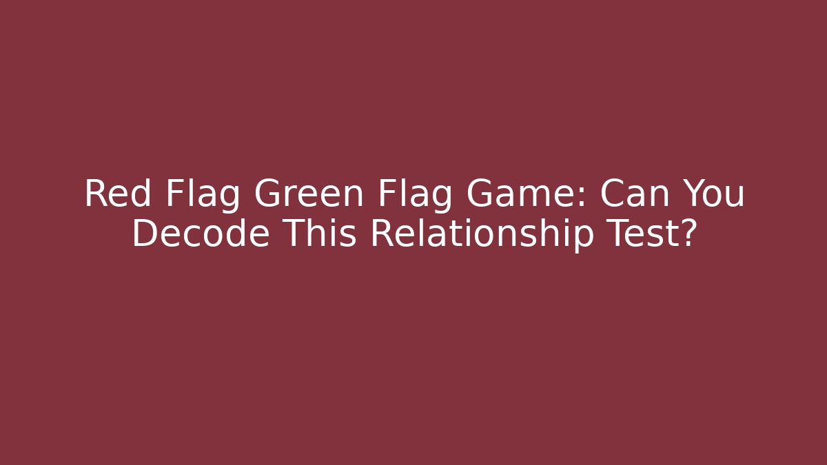 Red Flag Green Flag Game: Can You Decode This Relationship Test?