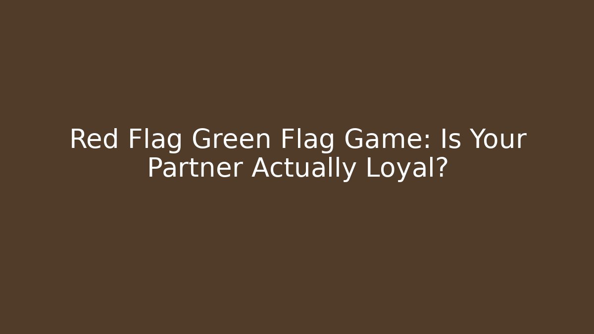 Red Flag Green Flag Game: Is Your Partner Actually Loyal?