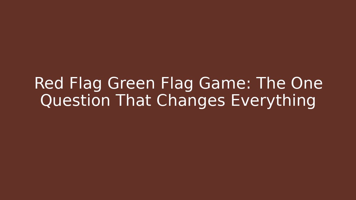 Red Flag Green Flag Game: The One Question That Changes Everything