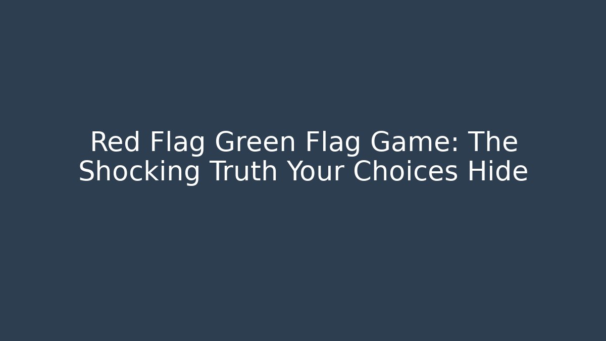 Red Flag Green Flag Game: The Shocking Truth Your Choices Hide