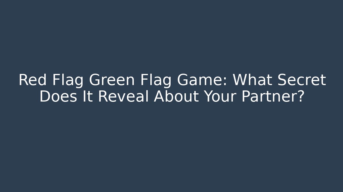 Red Flag Green Flag Game: What Secret Does It Reveal About Your Partner?