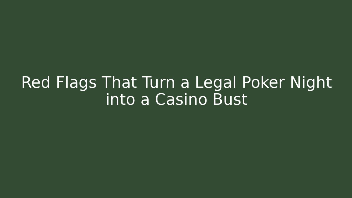 Red Flags That Turn a Legal Poker Night into a Casino Bust