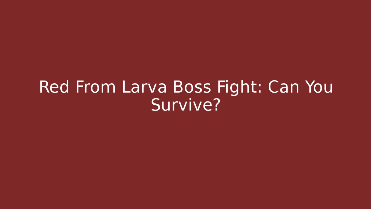 Red From Larva Boss Fight: Can You Survive?