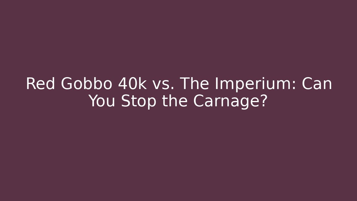 Red Gobbo 40k vs. The Imperium: Can You Stop the Carnage? - Critter Realm