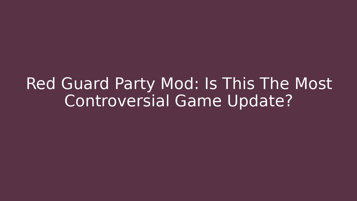 Red Guard Party Mod: Is This The Most Controversial Game Update?