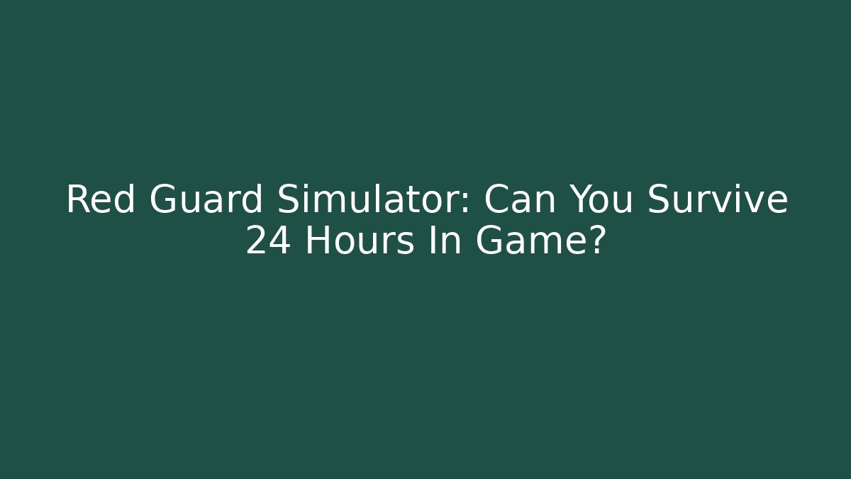 Red Guard Simulator: Can You Survive 24 Hours In Game?