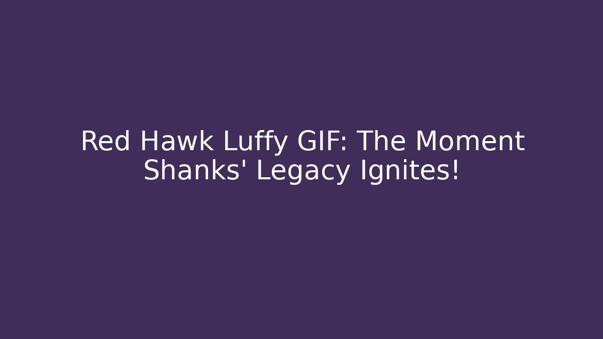 Red Hawk Luffy GIF: The Moment Shanks' Legacy Ignites!