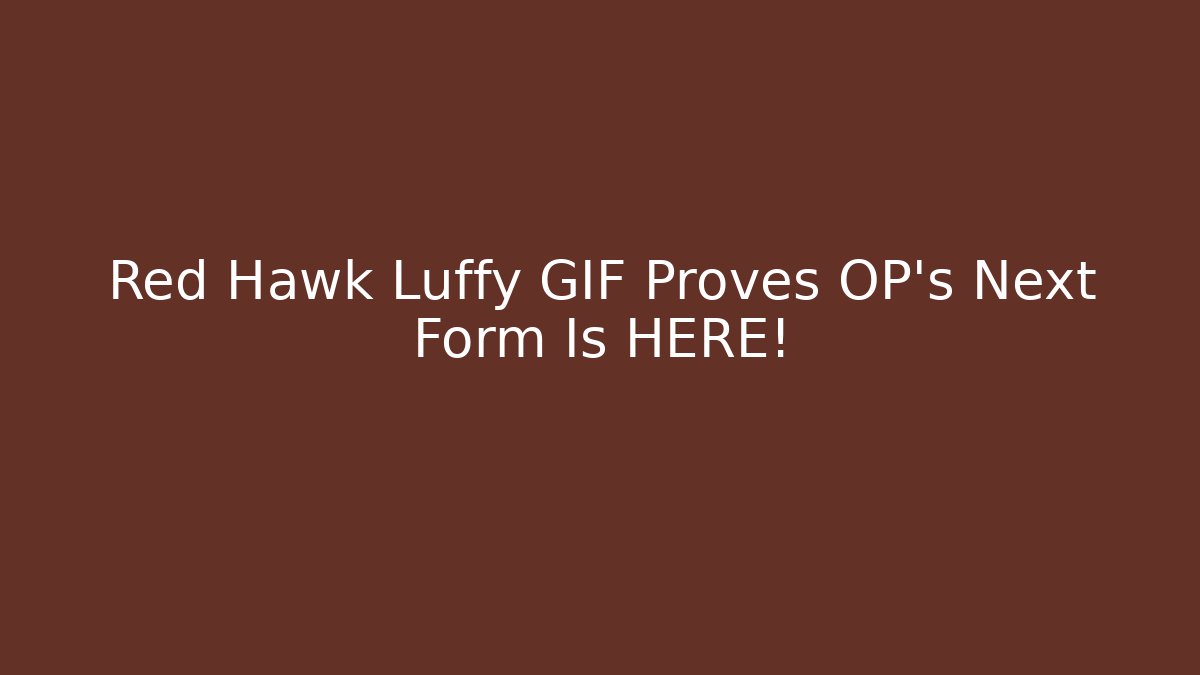 Red Hawk Luffy GIF Proves OP's Next Form Is HERE!