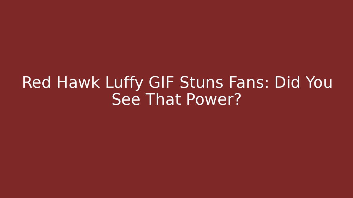 Red Hawk Luffy GIF Stuns Fans: Did You See That Power?