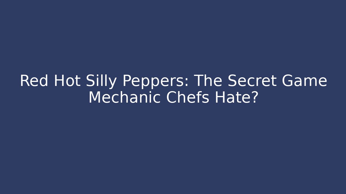 Red Hot Silly Peppers: The Secret Game Mechanic Chefs Hate?