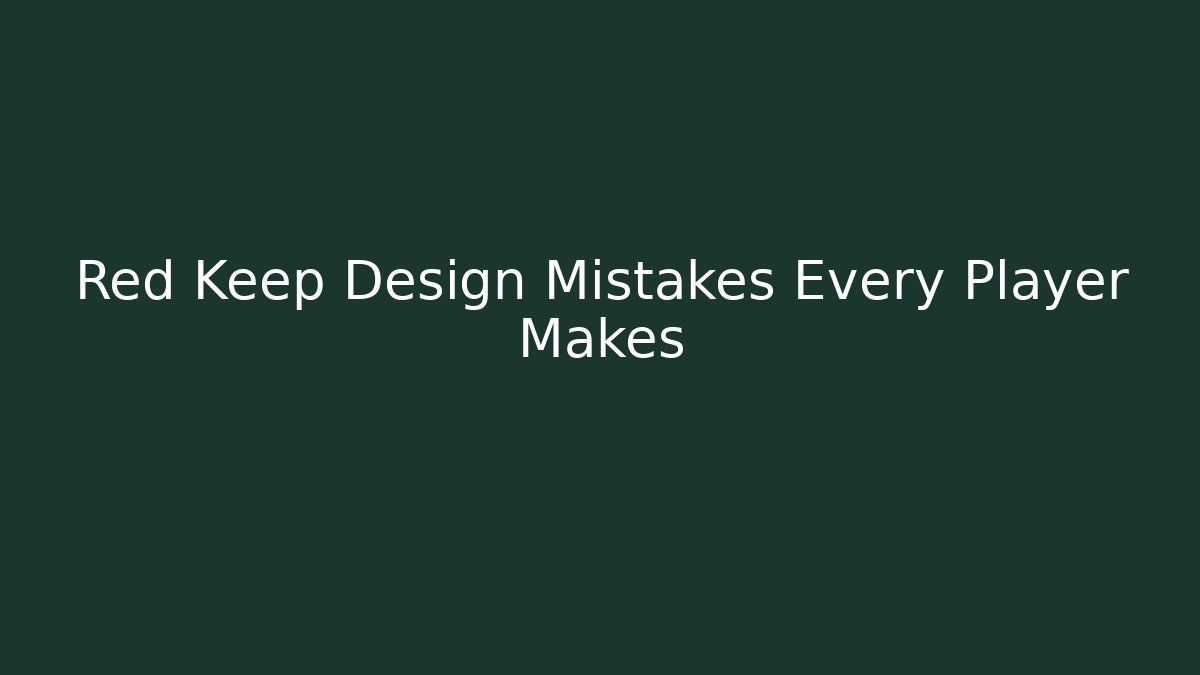 Red Keep Design Mistakes Every Player Makes