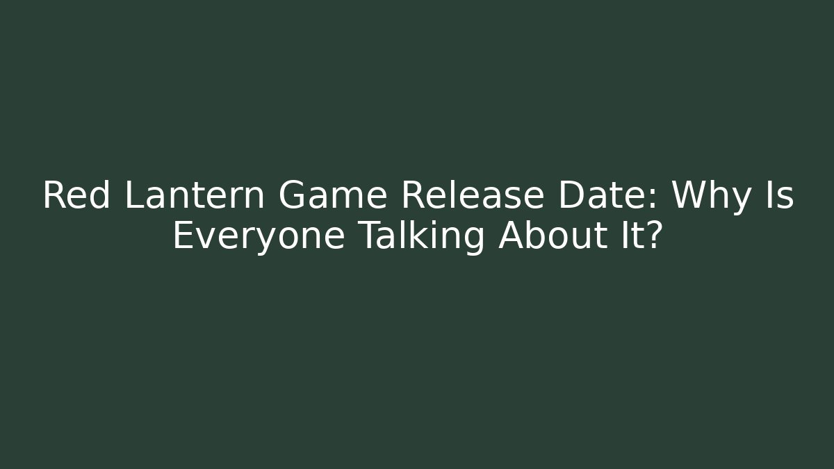 Red Lantern Game Release Date: Why Is Everyone Talking About It?