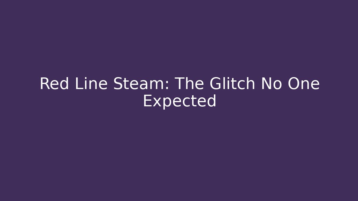 Red Line Steam: The Glitch No One Expected