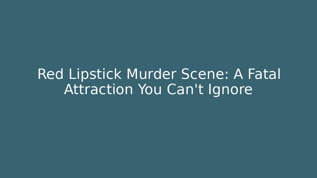 Red Lipstick Murder Scene: A Fatal Attraction You Can't Ignore