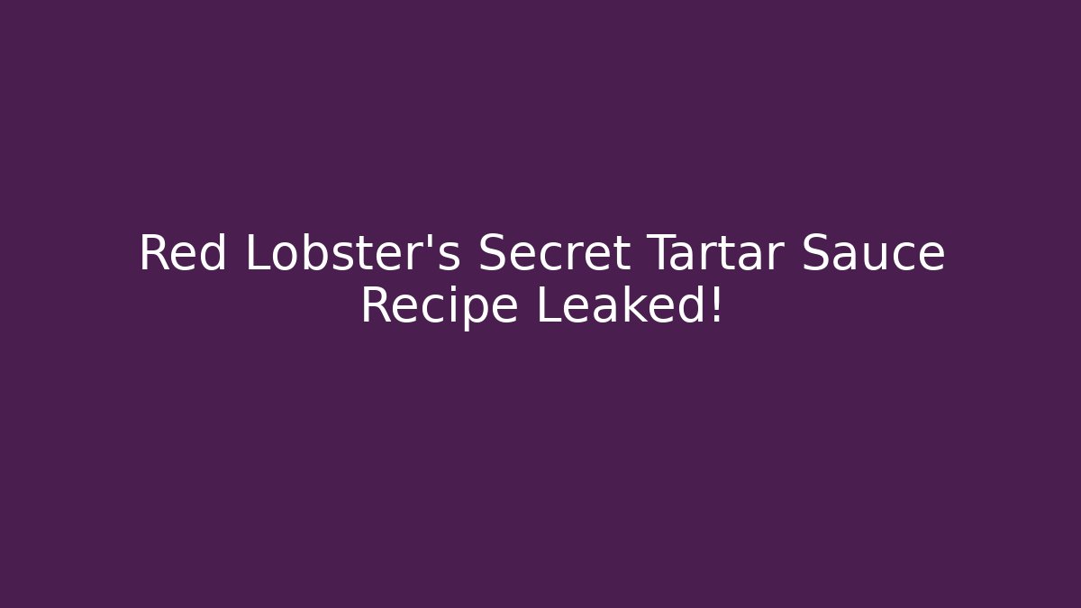 Red Lobster's Secret Tartar Sauce Recipe Leaked!