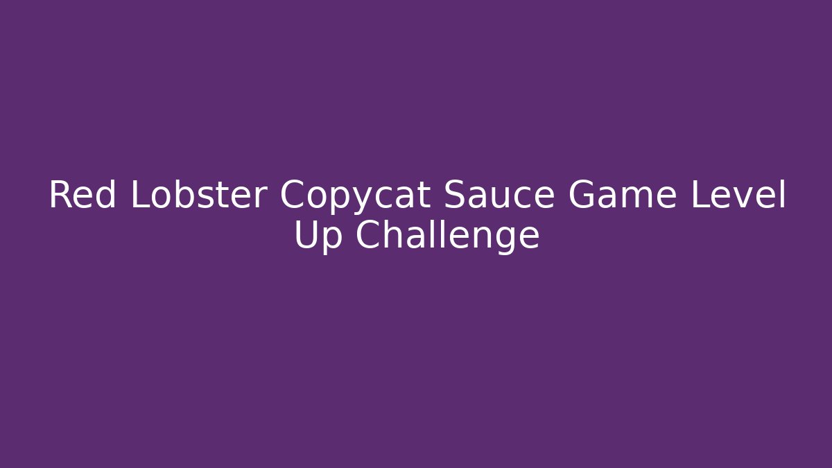 Red Lobster Copycat Sauce Game Level Up Challenge