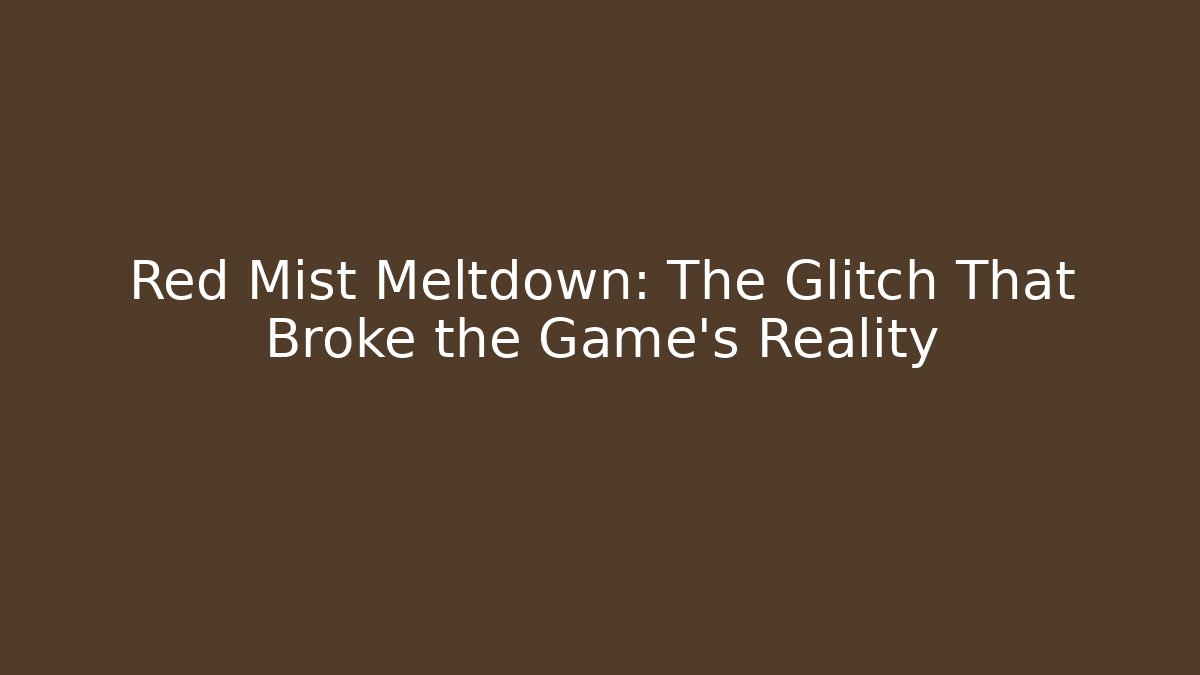 Red Mist Meltdown: The Glitch That Broke the Game's Reality