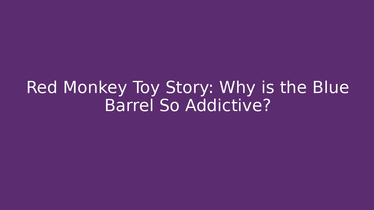 Red Monkey Toy Story: Why is the Blue Barrel So Addictive?