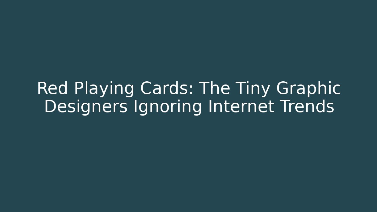 Red Playing Cards: The Tiny Graphic Designers Ignoring Internet Trends