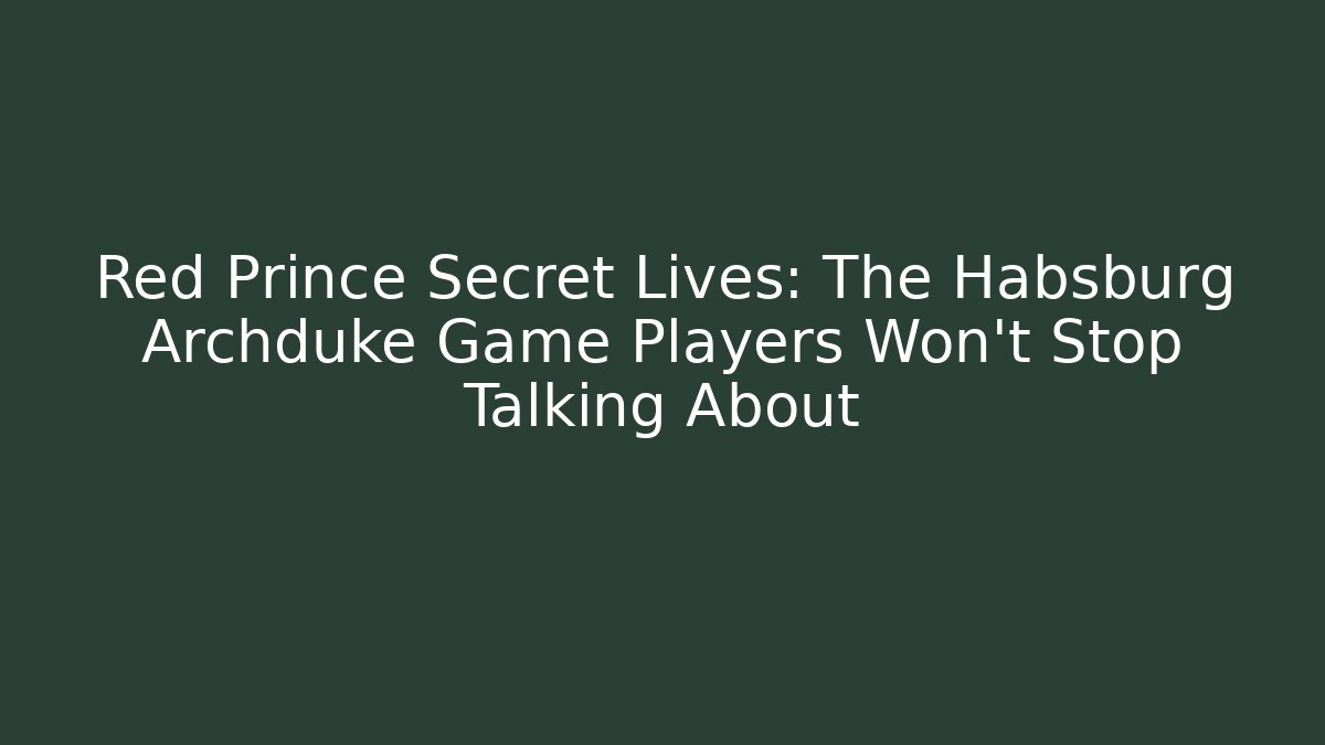 Red Prince Secret Lives: The Habsburg Archduke Game Players Won't Stop Talking About