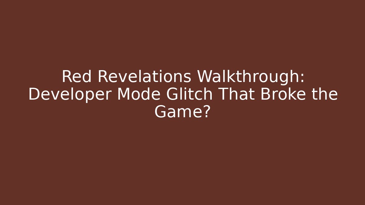 Red Revelations Walkthrough: Developer Mode Glitch That Broke the Game?