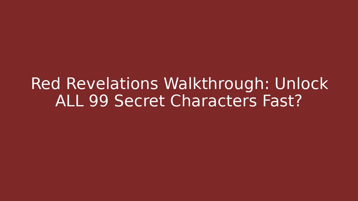 Red Revelations Walkthrough: Unlock ALL 99 Secret Characters Fast?
