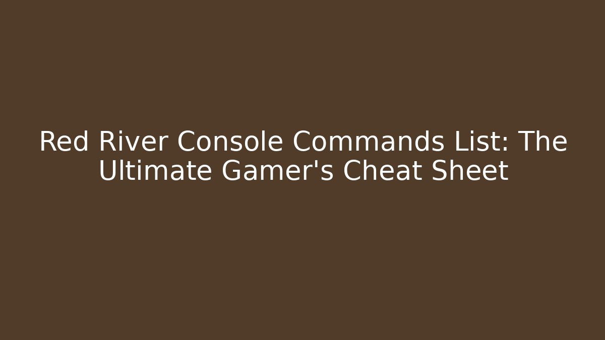 Red River Console Commands List: The Ultimate Gamer’s Cheat Sheet