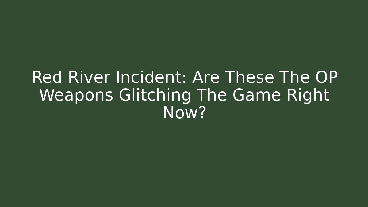 Red River Incident: Are These The OP Weapons Glitching The Game Right Now?