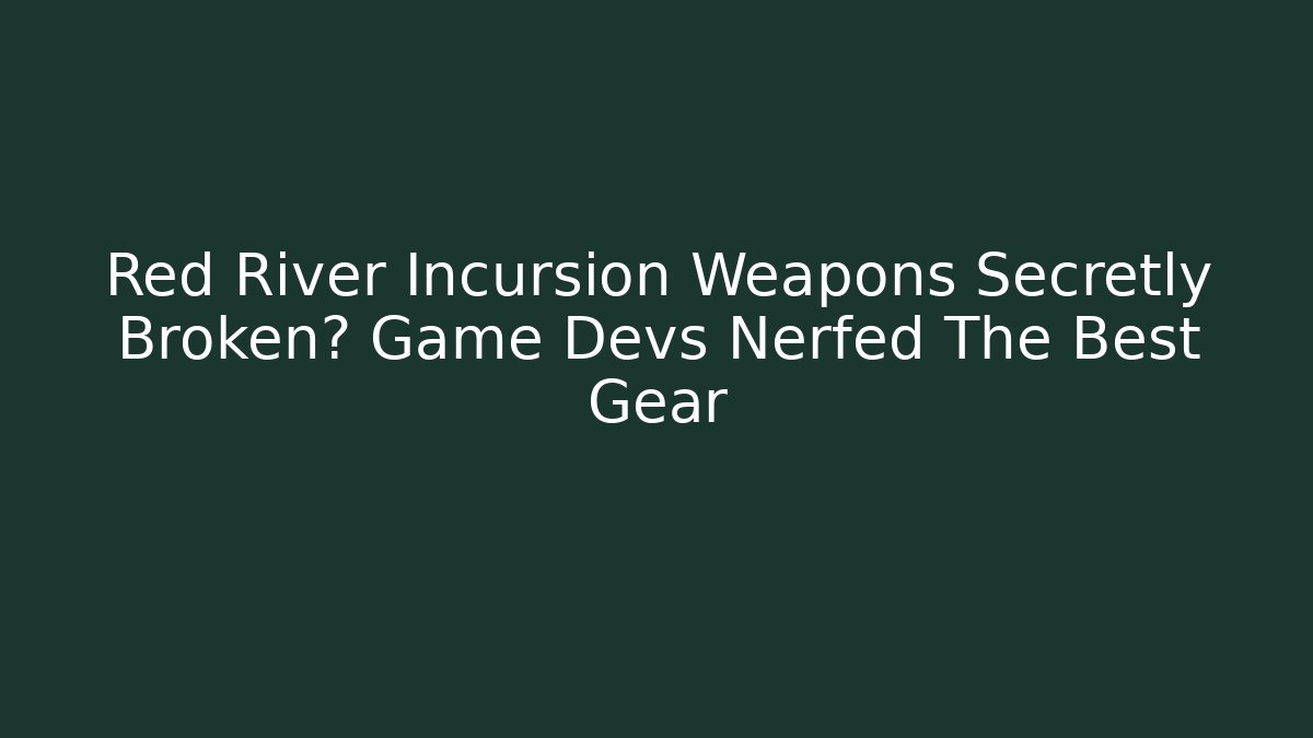 Red River Incursion Weapons Secretly Broken? Game Devs Nerfed The Best Gear