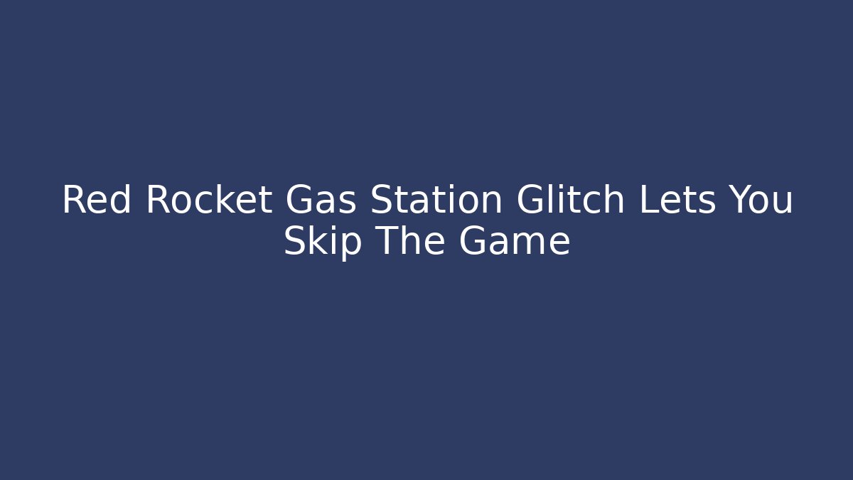 Red Rocket Gas Station Glitch Lets You Skip The Game