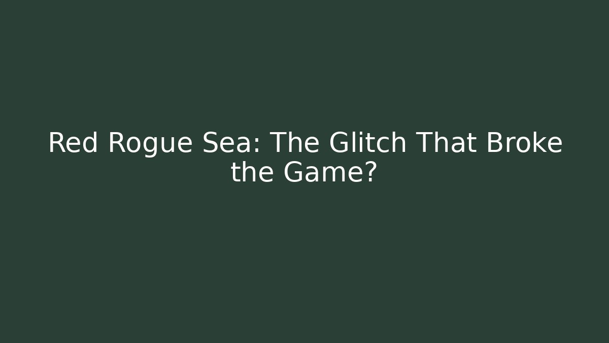 Red Rogue Sea: The Glitch That Broke the Game?