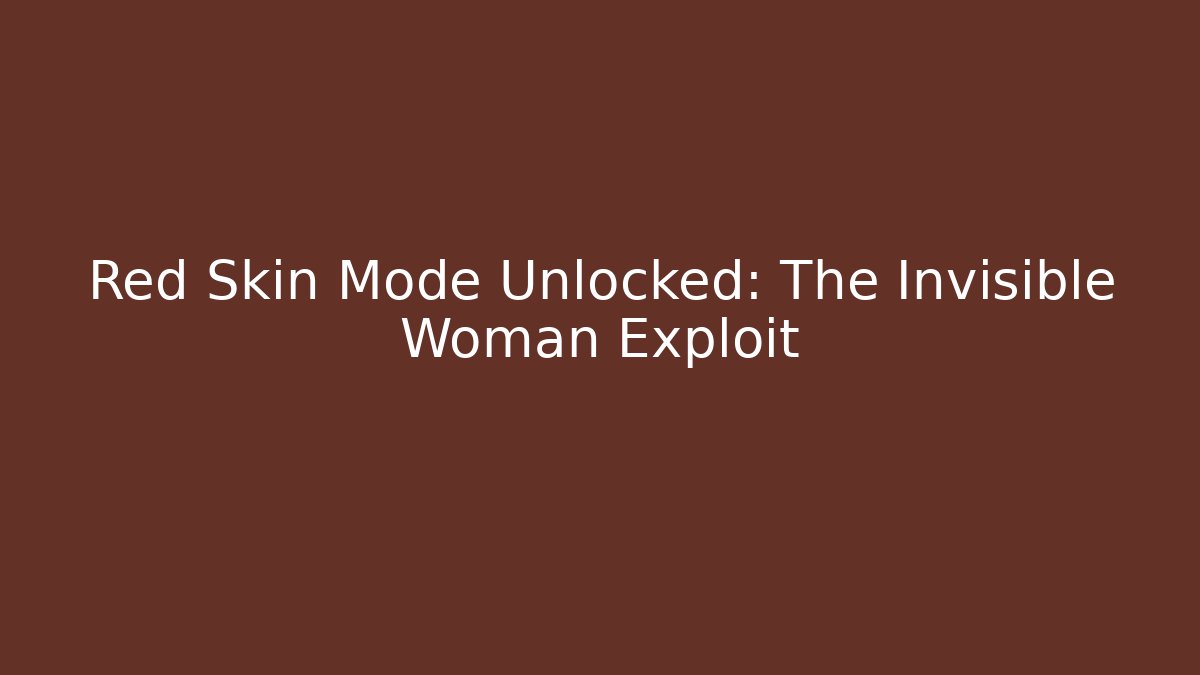 Red Skin Mode Unlocked: The Invisible Woman Exploit