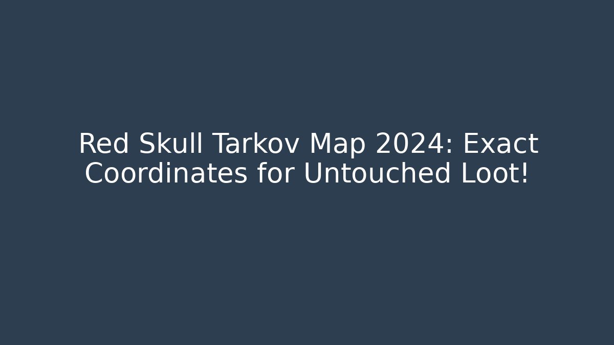 Red Skull Tarkov Map 2024: Exact Coordinates for Untouched Loot! - Critter Realm