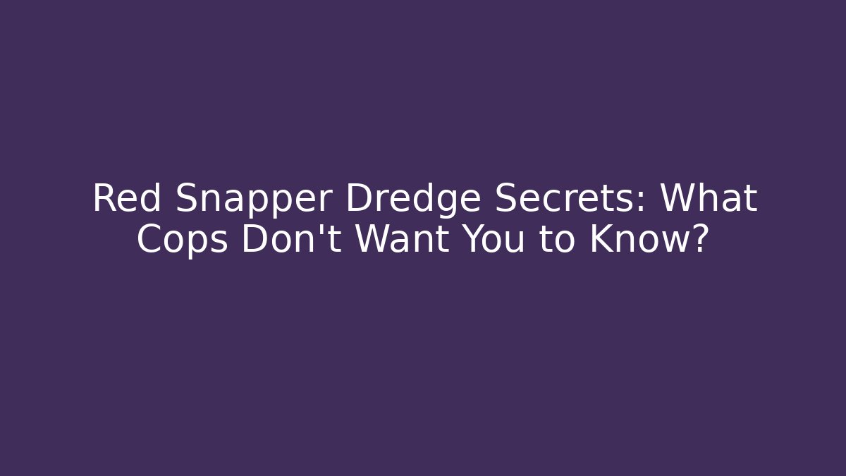 Red Snapper Dredge Secrets: What Cops Don’t Want You to Know?