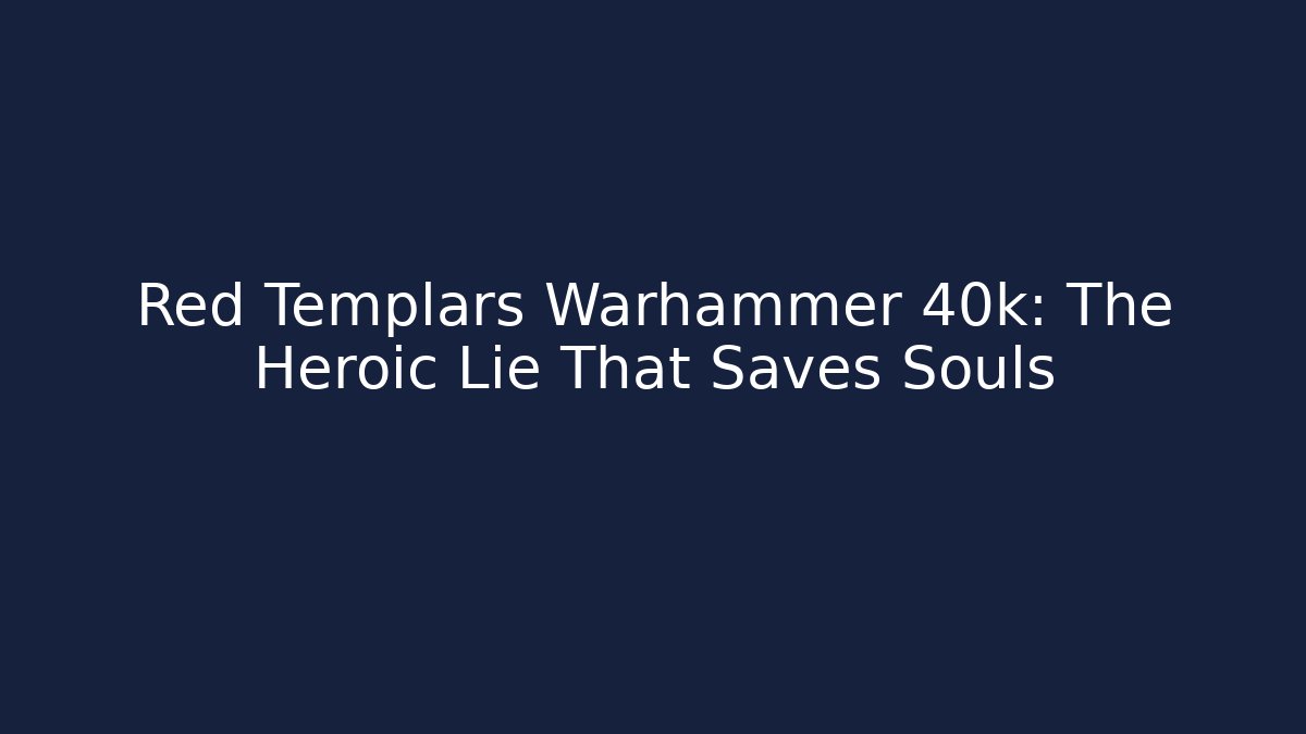 Red Templars Warhammer 40k: The Heroic Lie That Saves Souls