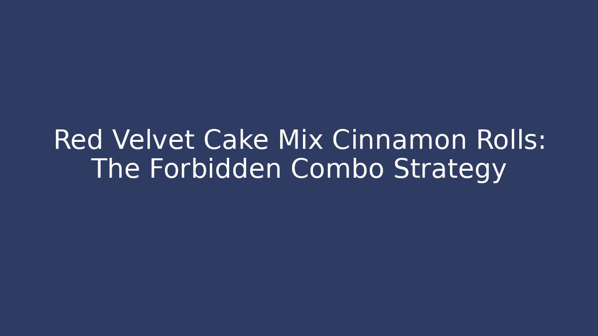 Red Velvet Cake Mix Cinnamon Rolls: The Forbidden Combo Strategy
