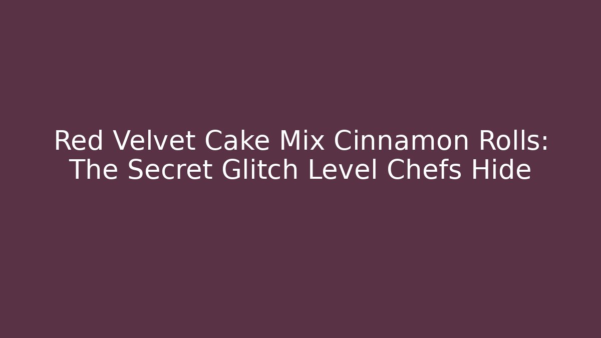 Red Velvet Cake Mix Cinnamon Rolls: The Secret Glitch Level Chefs Hide