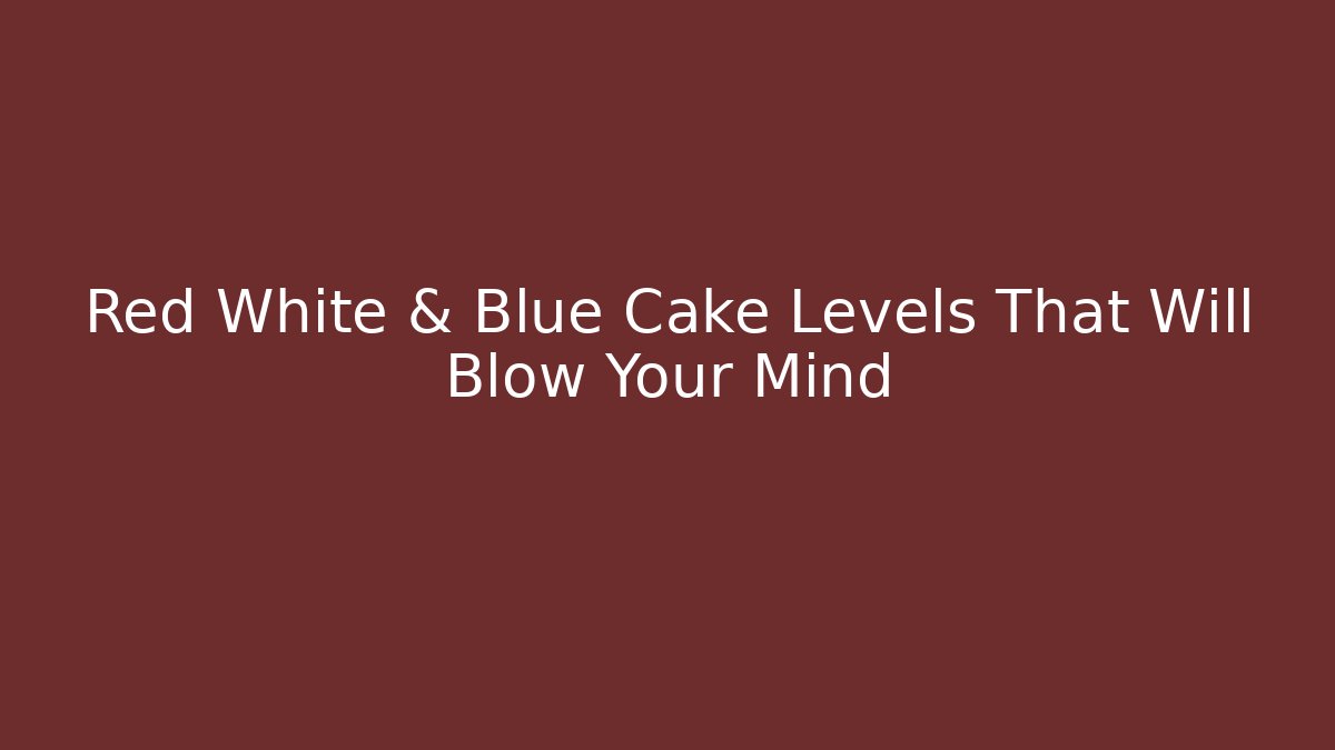 Red White & Blue Cake Levels That Will Blow Your Mind