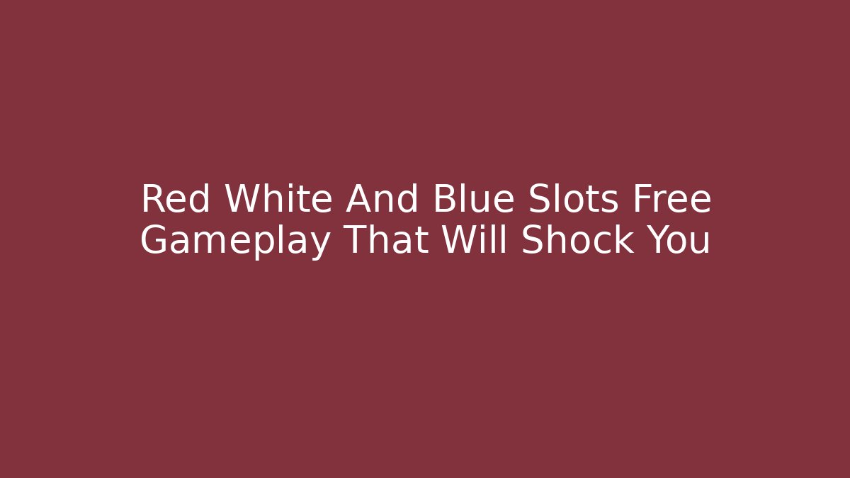 Red White And Blue Slots Free Gameplay That Will Shock You