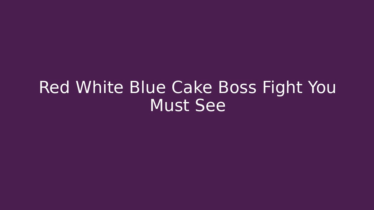 Red White Blue Cake Boss Fight You Must See