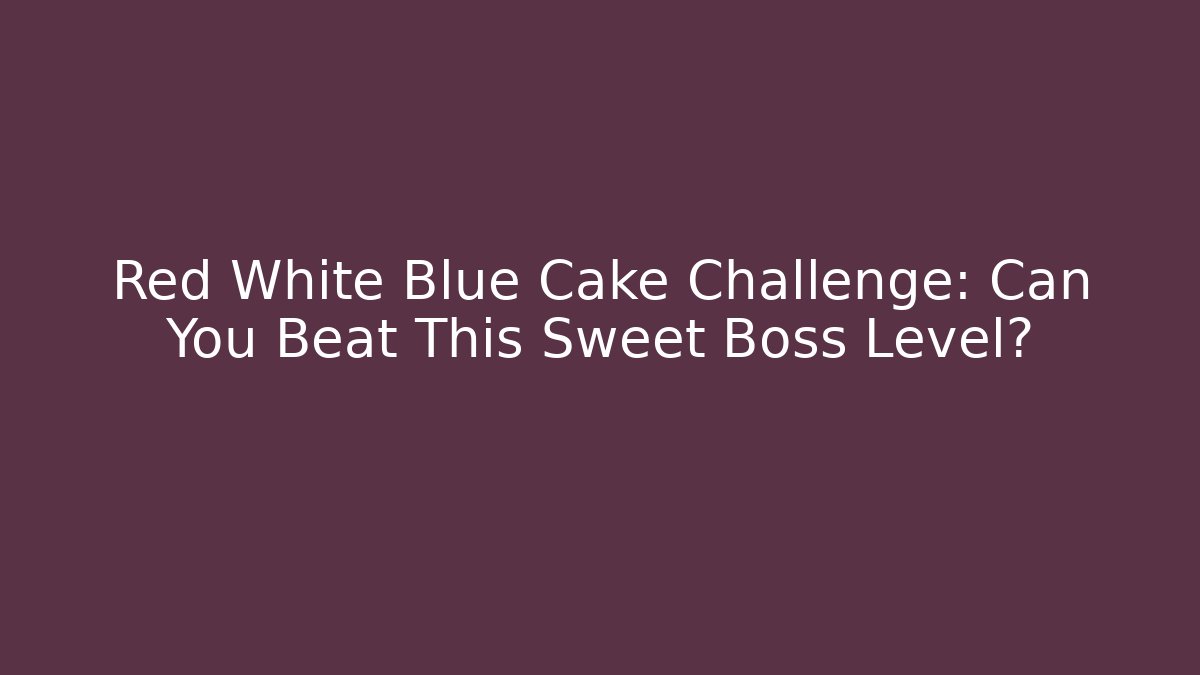 Red White Blue Cake Challenge: Can You Beat This Sweet Boss Level?