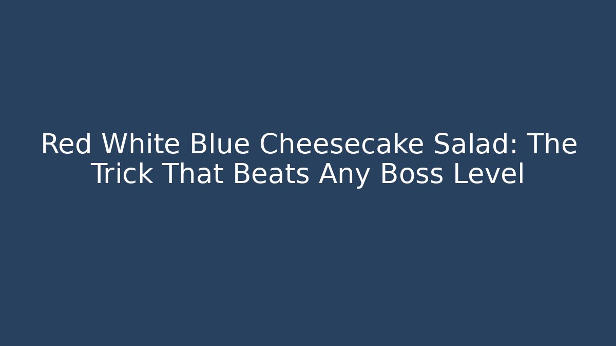 Red White Blue Cheesecake Salad: The Trick That Beats Any Boss Level