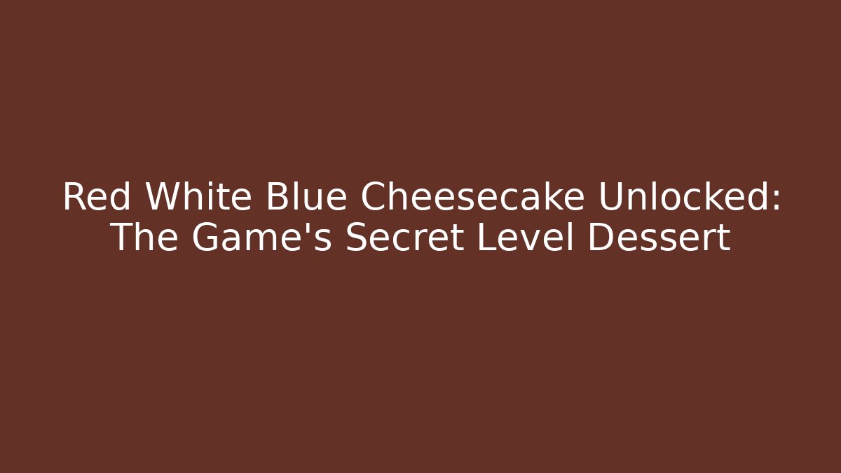 Red White Blue Cheesecake Unlocked: The Game's Secret Level Dessert